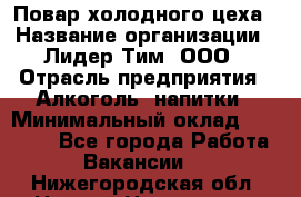 Повар холодного цеха › Название организации ­ Лидер Тим, ООО › Отрасль предприятия ­ Алкоголь, напитки › Минимальный оклад ­ 30 000 - Все города Работа » Вакансии   . Нижегородская обл.,Нижний Новгород г.